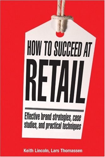 How To Succeed At Retail Winning Case Studies And Strategies For Retailers And Brands Keith Lincoln