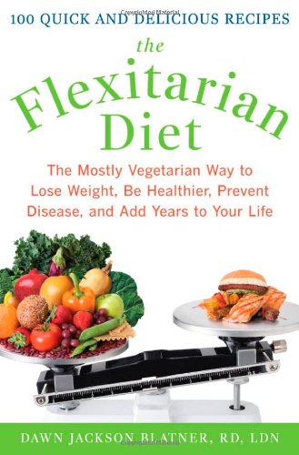 The Flexitarian Diet The Mostly Vegetarian Way To Lose Weight Be Healthier Prevent Disease And Add Years To Your Life 1st Edition Dawn Jackson Blatner