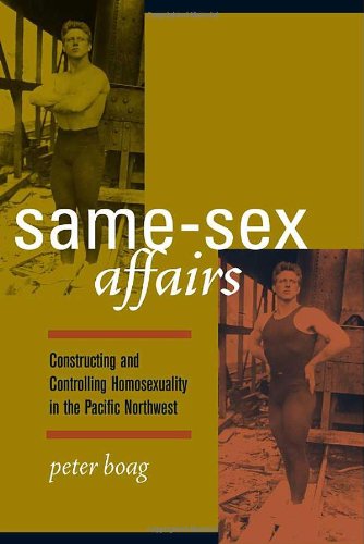 Samesex Affairs Constructing And Controlling Homosexuality In The Pacific Northwest 1st Edition Peter Boag