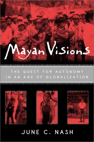 Mayan Visions The Quest For Autonomy In An Age Of Globalization 1st Edition June C Nash
