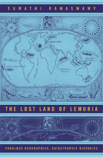 The Lost Land Of Lemuria Fabulous Geographies Catastrophic Histories 1st Edition Sumathi Ramaswamy