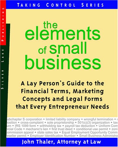 The Elements Of Small Business A Lay Persons Guide To The Financial Terms Marketing Concepts And Legal Forms That Every Entrepreneur Needs John Thaler