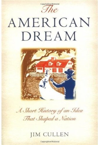 The American Dream A Short History Of An Idea That Shaped A Nation Jim Cullen