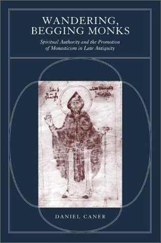 Wandering Begging Monks Spiritual Authority And The Promotion Of Monasticism In Late Antiquity Daniel Folger Caner