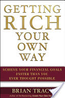 Getting Rich Your Own Way Achieve All Your Financial Goals Faster Than You Ever Thought Possible Brian Tracy