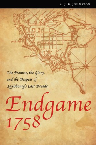 Endgame 1758 The Promise The Glory And The Despair Of Louisbourgs Last Decade A J B Johnston