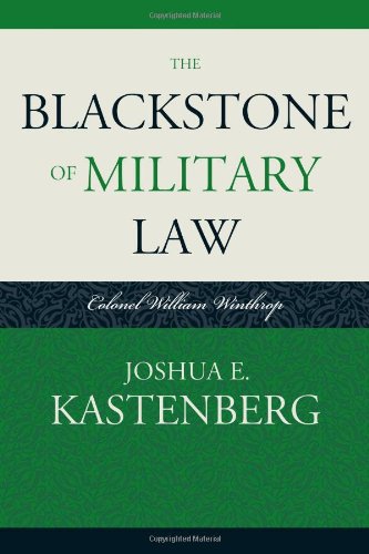 The Blackstone Of Military Law Colonel William Winthrop Joshua E Kastenberg