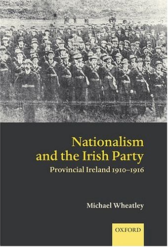 Nationalism And The Irish Party Provincial Ireland 19101916 Michael Wheatley