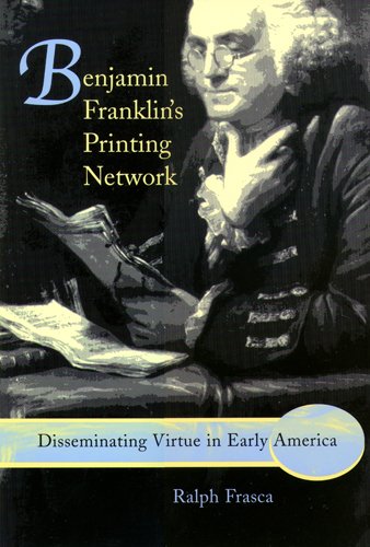 Benjamin Franklins Printing Network Disseminating Virtue In Early America 1st Edition Ralph Frasca