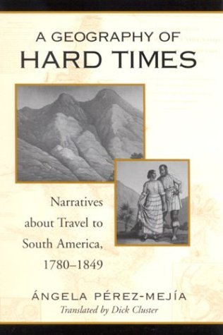 A Geography Of Hard Times Narratives About Travel To South America 17801849 Angela Perez Mejia
