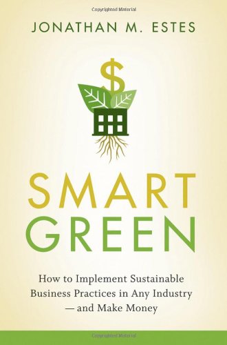 Smart Green How To Implement Sustainable Business Practices In Any Industry And Make Money First Edition Jonathan Estes