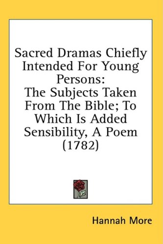 Sacred Dramas Chiefly Intended For Young Persons The Subjects Taken From The Bible To Which Is Added Sensibility A Poem 1782 Hannah More