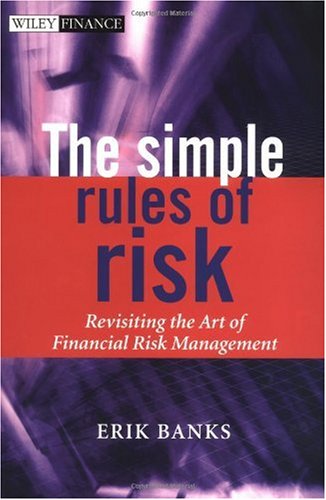 The Simple Rules Of Risk Revisiting The Art Of Financial Risk Management Erik Banks