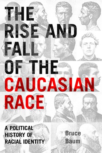 The Rise And Fall Of The Caucasian Race A Political History Of Racial Identity Bruce Baum