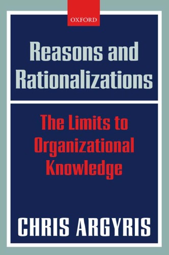 Reasons And Rationalizations The Limits To Organizational Knowledge Chris Argyris