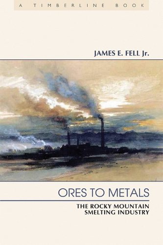 Ores To Metals The Rocky Mountain Smelting Industry Timberline James E Fell Jr