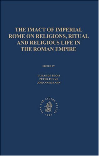 The Impact Of Imperial Rome On Religions Ritual And Religious Life In The Roman Empire Proceedings From The Fifth Workshop Of The International Network Impact Of Empire Roman Empire 200 Bc Ad 476 Mnster June 30 July 4 2004 Lukas De Blois