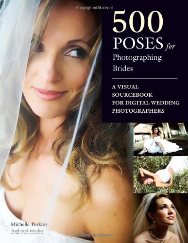 500 Poses For Photographing Brides A Visual Sourcebook For Professional Digital Wedding Photographers Michelle Perkins