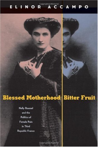 Blessed Motherhood Bitter Fruit Nelly Roussel And The Politics Of Female Pain In Third Republic France 1st Edition Elinor Accampo