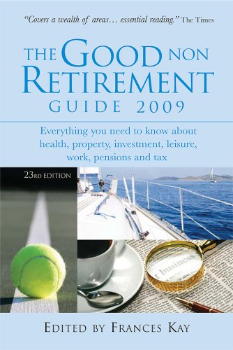 The Good Non Retirement Guide 2009 Everything You Need To Know About Health Property Investment Leisure Work Pensions And Tax Revised Edition Frances Kay