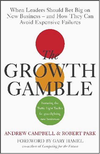 Growth Gamble When Leaders Should Bet Big On New Business And How They Can Avoid Expensive Failures Andrew Campbell