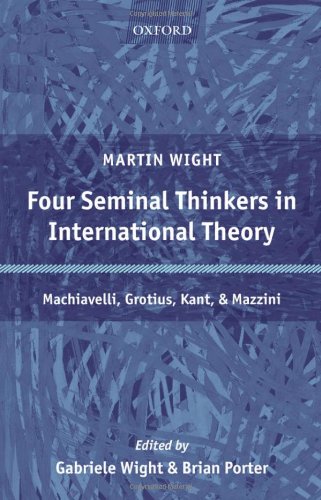 Four Seminal Thinkers In International Theory Machiavelli Grotius Kant And Mazzini Martin Wight