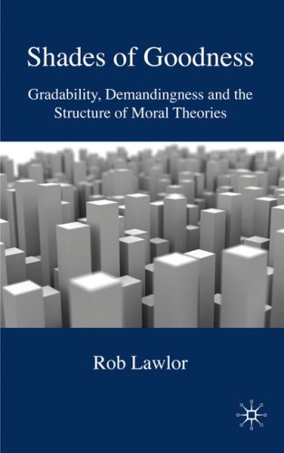Shades Of Goodness Gradability Demandingness And The Structure Of Moral Theories Rob Lawlor