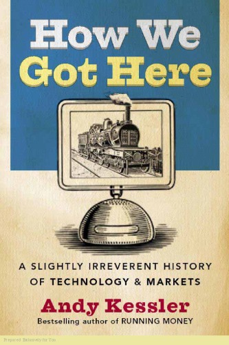 How We Got There A Slightly Irreverent History Of Technology And Markets Andy Kessler Andy Kessler