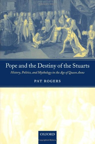 Pope And The Destiny Of The Stuarts History Politics And Mythology In The Age Of Queen Anne Pat Rogers