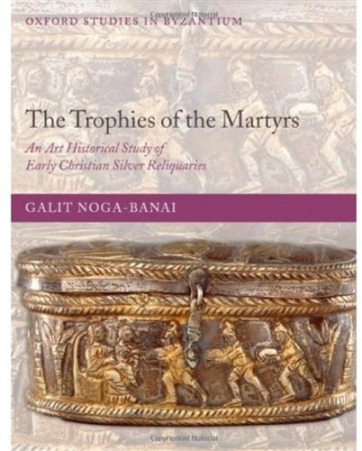 The Trophies Of The Martyrs An Art Historical Study Of Early Christian Silver Reliquaries Galit Nogabanai