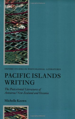 Pacific Islands Writing The Postcolonial Literatures Of Aotearoanew Zealand And Oceania Michelle Keown