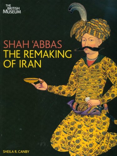 Shah Abbas The Remaking Of Iran Sheila R Canby