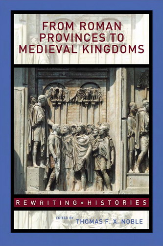 From Roman Provinces To Medieval Kingdoms Thomas Fx Noble