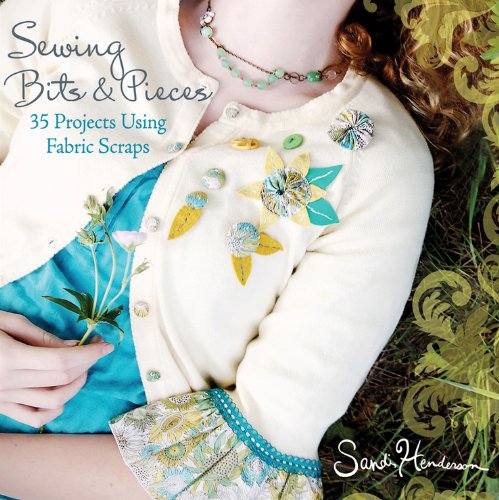 Sewing Bits And Pieces 35 Projects Using Fabric Scraps 1st Edition Sandi Henderson