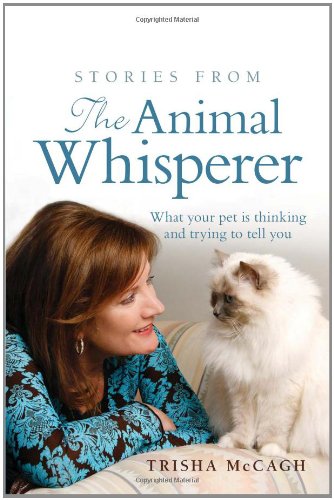 Stories From The Animal Whisperer What Your Pet Is Thinking And Trying To Tell You Trisha Mccagh