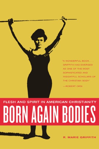 Born Again Bodies Flesh And Spirit In American Christianity California Studies In Food And Culture 12 1st Edition R Marie Griffith