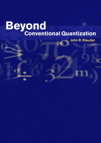 Beyond Conventional Quantization John R Klauder