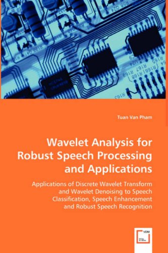 Wavelet Analysis For Robust Speech Processing And Applications Applications Of Discrete Wavelet Transform And Wavelet Denoising To Speech Classification Enhancement And Robust Speech Recognition Tuan Van Pham
