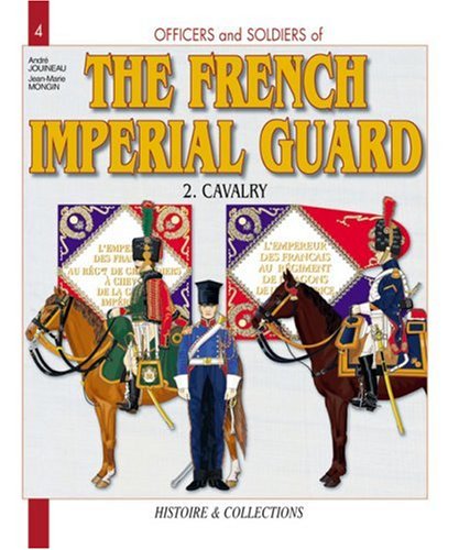 Officers And Soldiers Of The French Imperial Guard 2 Cavalry 18041815 Andr Jouineau