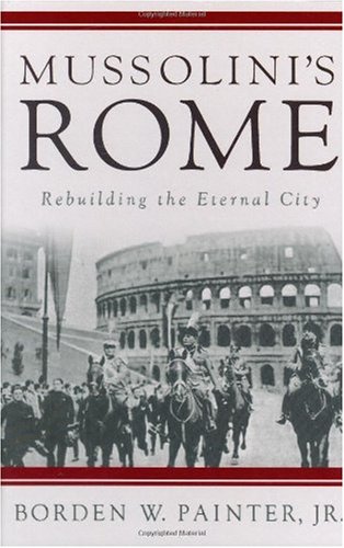 Mussolinis Rome Rebuilding The Eternal City Borden Painter