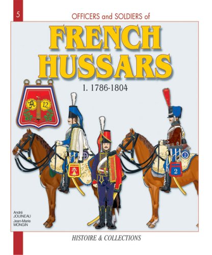 Officers And Soldiers Of The French Hussars 17861804 From The Ancien Regime To The Empire Andre Jouineau