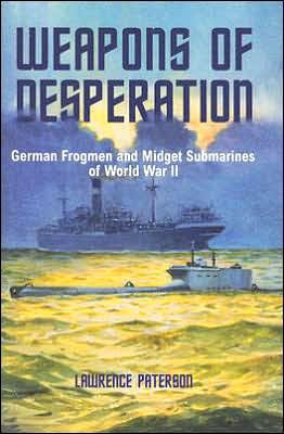 Weapons Of Desperation German Frogmen And Midget Submarines Of World War Ii Lawrence Paterson