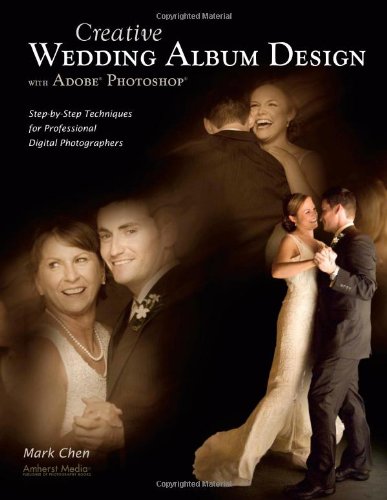 Creative Wedding Album Design With Adobe Photoshop Stepbystep Techniques For Professional Digital Photographers 1st Mark Chen