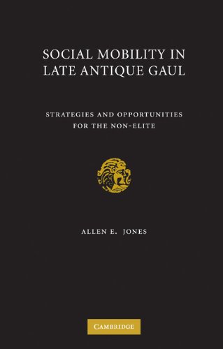 Social Mobility In Late Antique Gaul Strategies And Opportunities For The Nonelite 1st Edition Allen E Jones