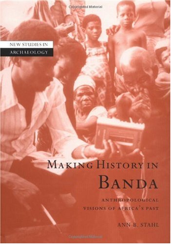 Making History In Banda Anthropological Visions Of Africas Past New Studies In Archaeology Ann Brower Stahl