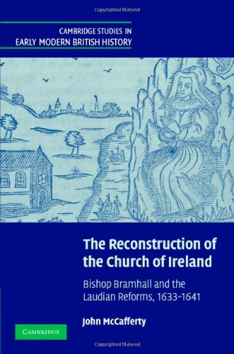 The Reconstruction Of The Church Of Ireland Bishop Bramhall And The Laudian Reforms 16331641 John Mccafferty