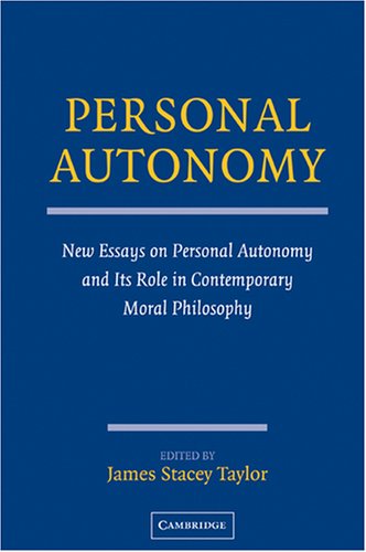 Personal Autonomy New Essays On Personal Autonomy And Its Role In Contemporary Moral Philosophy James Stacey Taylor
