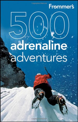 Frommers 500 Adrenaline Adventures 500 Places 1st Edition Lois Friedland