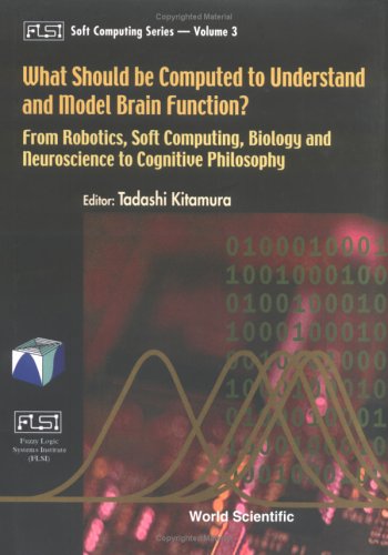 What Should Be Computed To Understand And Model Brain Function From Robotics Soft Computing Biology And Neuroscience To Cognitive Philosophy Tadashi Kitamura