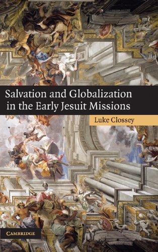Salvation And Globalization In The Early Jesuit Missions Illustrated Edition Luke Clossey